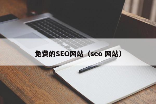 免費(fèi)的SEO網(wǎng)站（seo 網(wǎng)站）