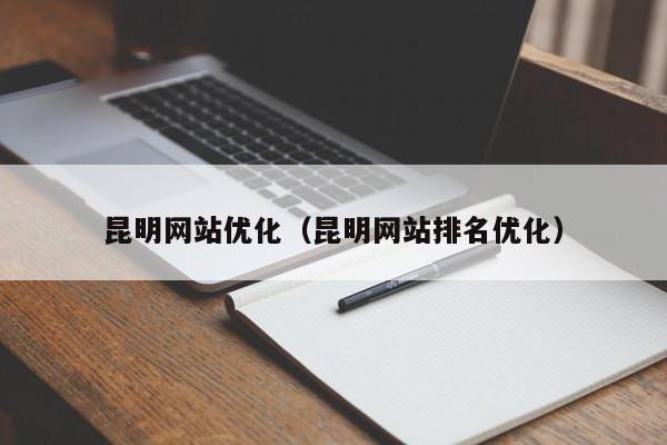 昆明網(wǎng)站優(yōu)化（昆明網(wǎng)站排名優(yōu)化）