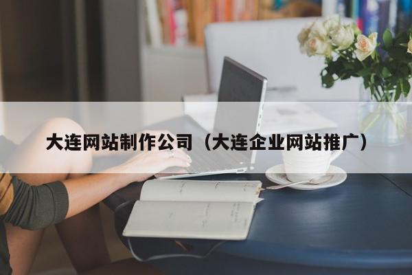 大連網(wǎng)站制作公司（大連企業(yè)網(wǎng)站推廣）