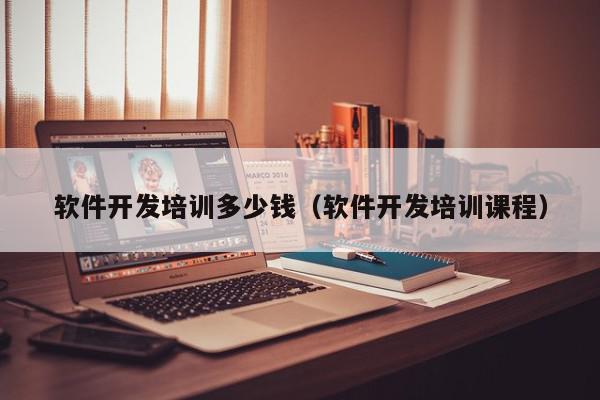 軟件開發(fā)培訓多少錢（軟件開發(fā)培訓課程）