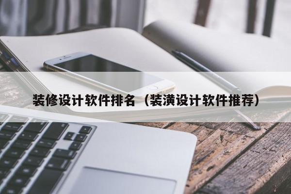 裝修設(shè)計軟件排名（裝潢設(shè)計軟件推薦）