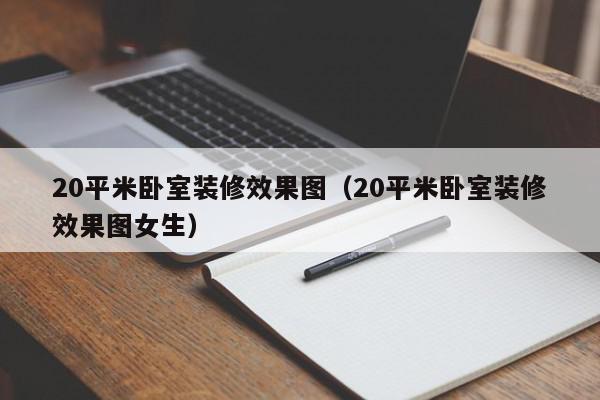 20平米臥室裝修效果圖（20平米臥室裝修效果圖女生）