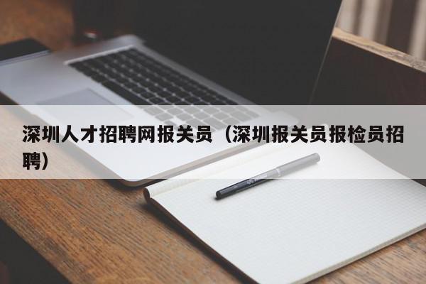 深圳人才招聘網(wǎng)報關(guān)員（深圳報關(guān)員報檢員招聘）