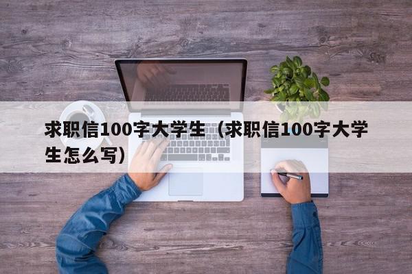 求職信100字大學生（求職信100字大學生怎么寫）