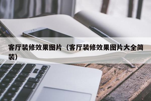 客廳裝修效果圖片（客廳裝修效果圖片大全簡(jiǎn)裝）