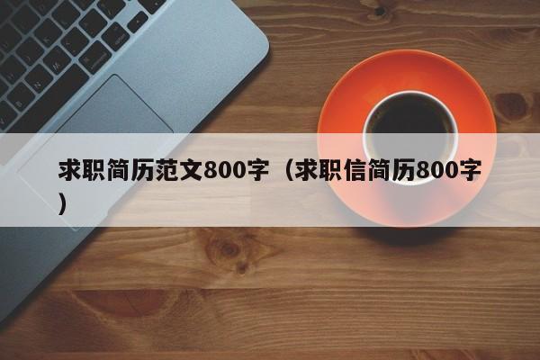 求職簡(jiǎn)歷范文800字（求職信簡(jiǎn)歷800字）