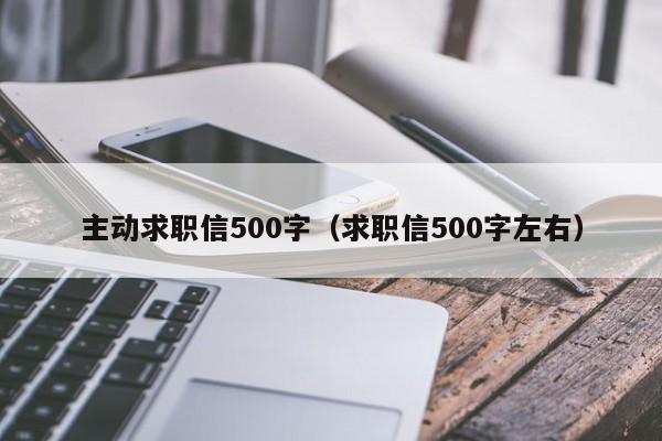 主動(dòng)求職信500字（求職信500字左右）