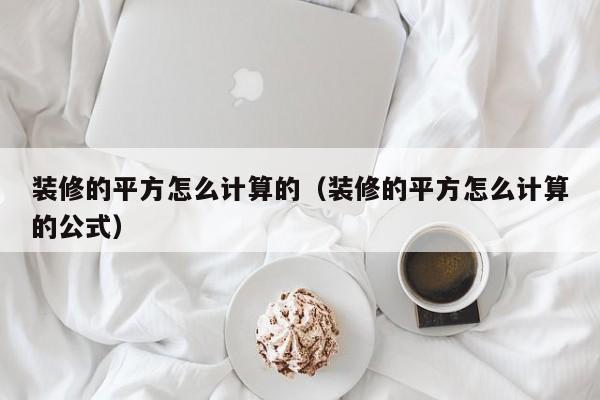 裝修的平方怎么計算的（裝修的平方怎么計算的公式）