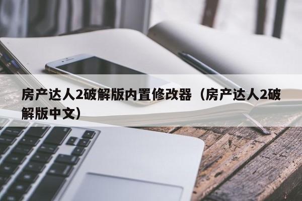 房產(chǎn)達人2破解版內置修改器（房產(chǎn)達人2破解版中文）