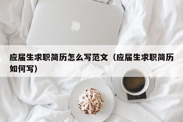 應(yīng)屆生求職簡歷怎么寫范文（應(yīng)屆生求職簡歷如何寫）