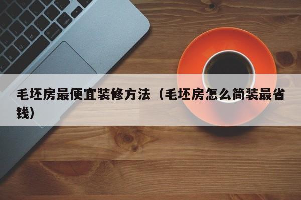 毛坯房最便宜裝修方法（毛坯房怎么簡(jiǎn)裝最省錢）