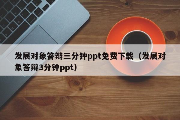 發(fā)展對象答辯三分鐘ppt免費(fèi)下載（發(fā)展對象答辯3分鐘ppt）