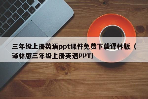 三年級上冊英語ppt課件免費下載譯林版（譯林版三年級上冊英語PPT）