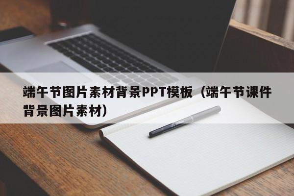 端午節(jié)圖片素材背景PPT模板（端午節(jié)課件背景圖片素材）