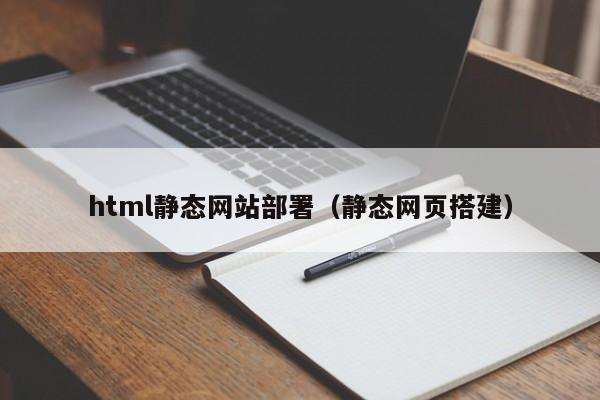 html靜態(tài)網(wǎng)站部署（靜態(tài)網(wǎng)頁搭建）