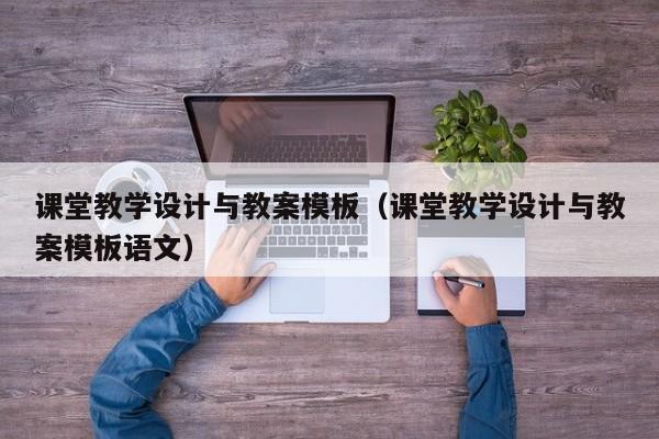 課堂教學設(shè)計與教案模板（課堂教學設(shè)計與教案模板語文）