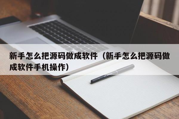 新手怎么把源碼做成軟件（新手怎么把源碼做成軟件手機(jī)操作）