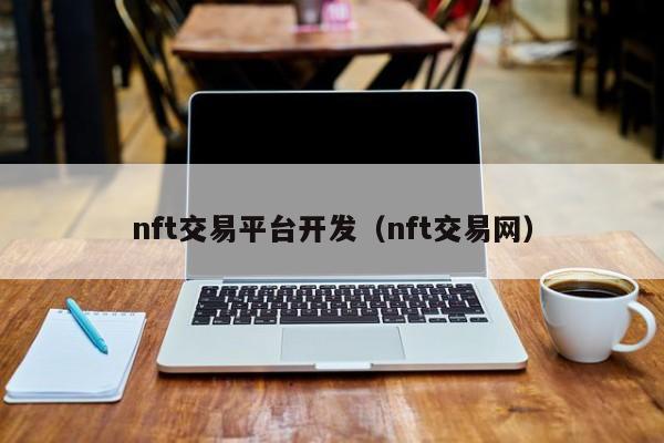 nft交易平臺開發(fā)（nft交易網(wǎng)）