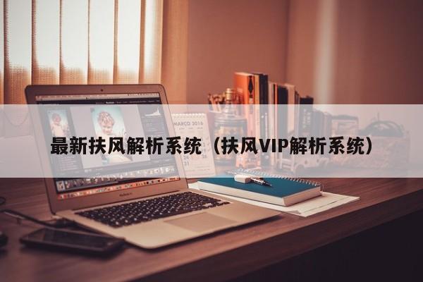 最新扶風(fēng)解析系統(tǒng)（扶風(fēng)VIP解析系統(tǒng)）