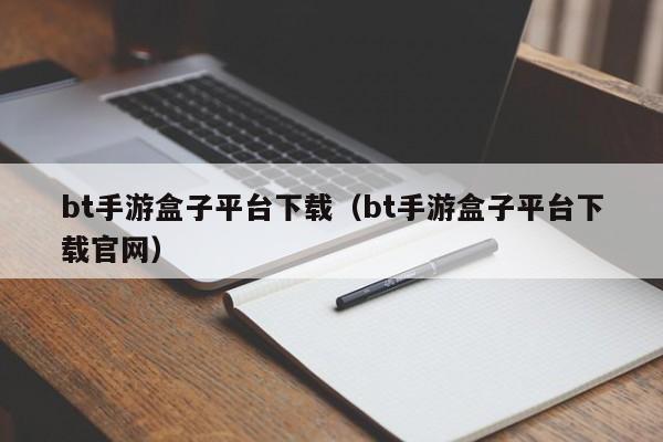 bt手游盒子平臺下載（bt手游盒子平臺下載官網(wǎng)）