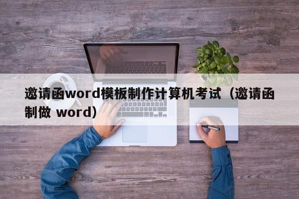 邀請函word模板制作計算機考試（邀請函制做 word）