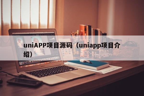 uniAPP項(xiàng)目源碼（uniapp項(xiàng)目介紹）