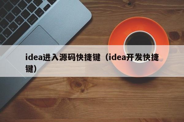 idea進(jìn)入源碼快捷鍵（idea開發(fā)快捷鍵）